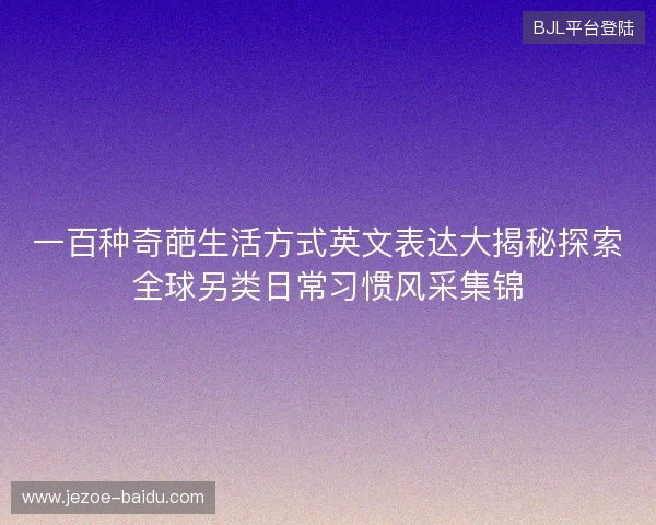 一百种奇葩生活方式英文表达大揭秘探索全球另类日常习惯风采集锦